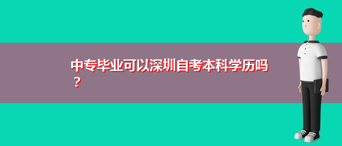 中专毕业可以深圳自考本科学历吗？