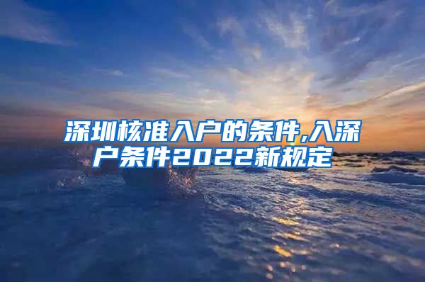 深圳核准入户的条件,入深户条件2022新规定