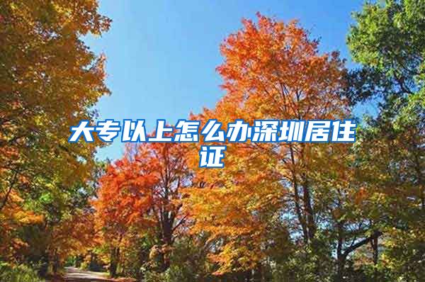 大专以上怎么办深圳居住证