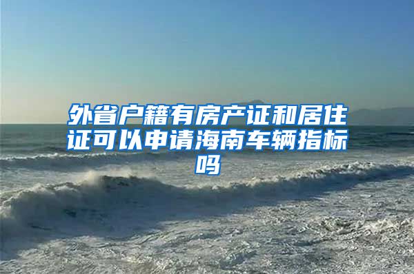 外省户籍有房产证和居住证可以申请海南车辆指标吗