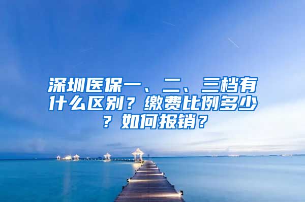 深圳医保一、二、三档有什么区别？缴费比例多少？如何报销？