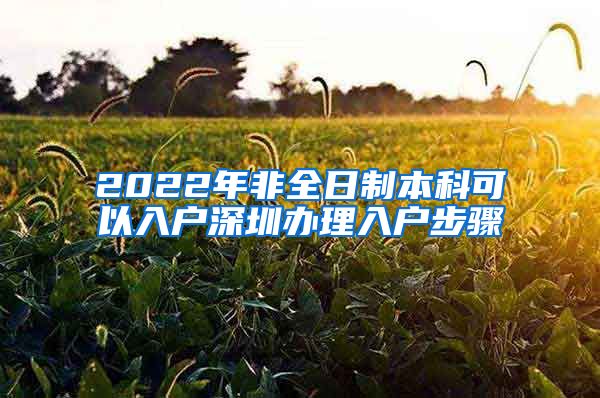 2022年非全日制本科可以入户深圳办理入户步骤