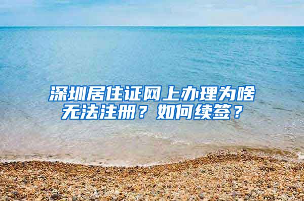 深圳居住证网上办理为啥无法注册？如何续签？