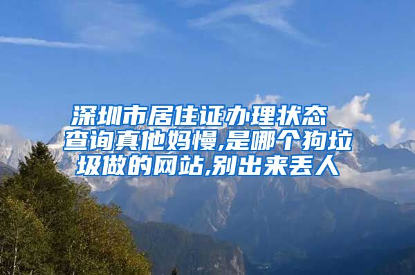 深圳市居住证办理状态 查询真他妈慢,是哪个狗垃圾做的网站,别出来丢人