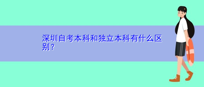 深圳自考本科和独立本科有什么区别？