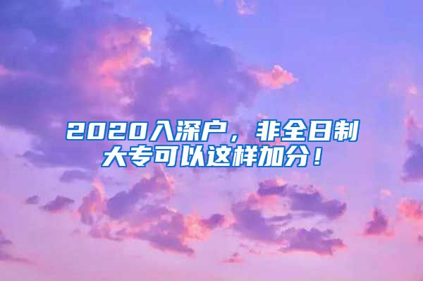 2020入深户，非全日制大专可以这样加分！