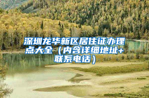 深圳龙华新区居住证办理点大全（内含详细地址+联系电话）