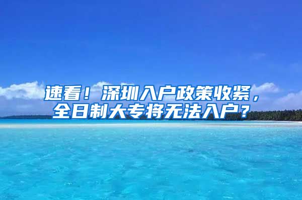 速看！深圳入户政策收紧，全日制大专将无法入户？