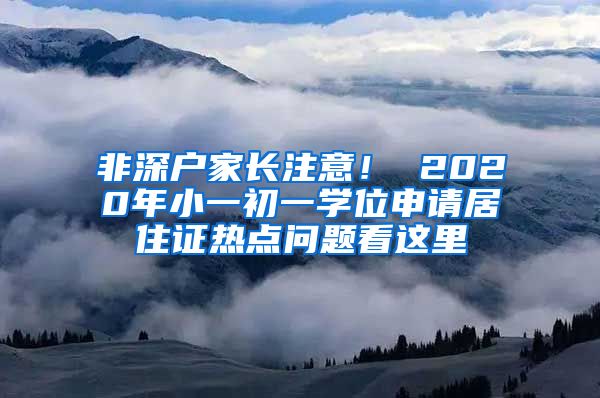 非深户家长注意！ 2020年小一初一学位申请居住证热点问题看这里