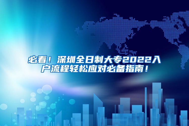 必看！深圳全日制大专2022入户流程轻松应对必备指南！