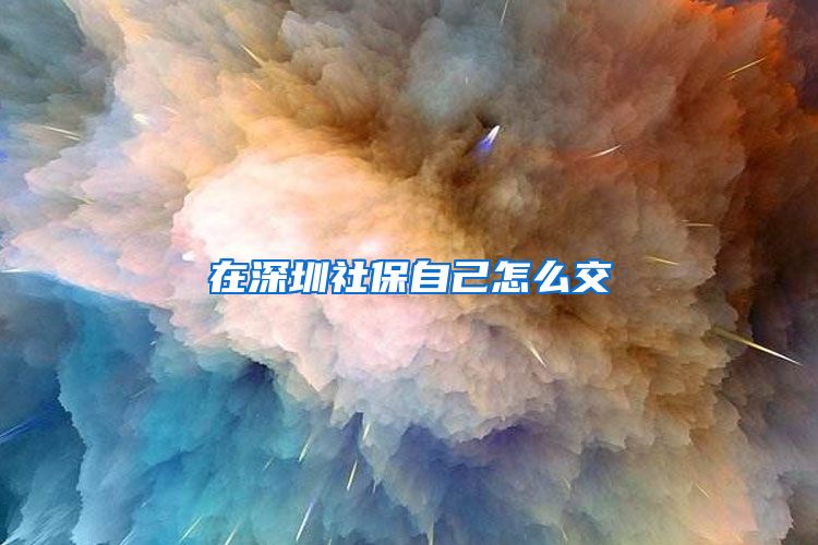 在深圳社保自己怎么交