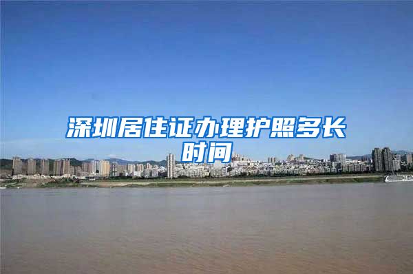 深圳居住证办理护照多长时间