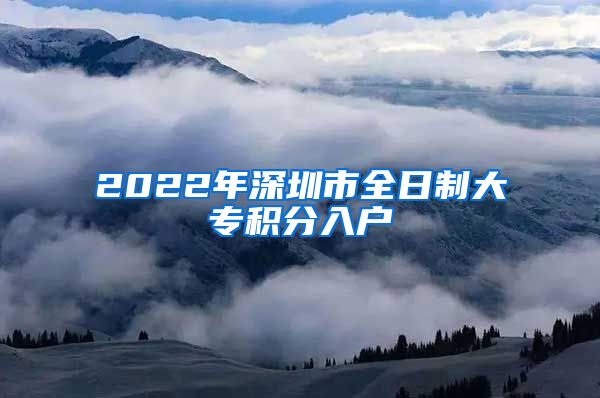 2022年深圳市全日制大专积分入户