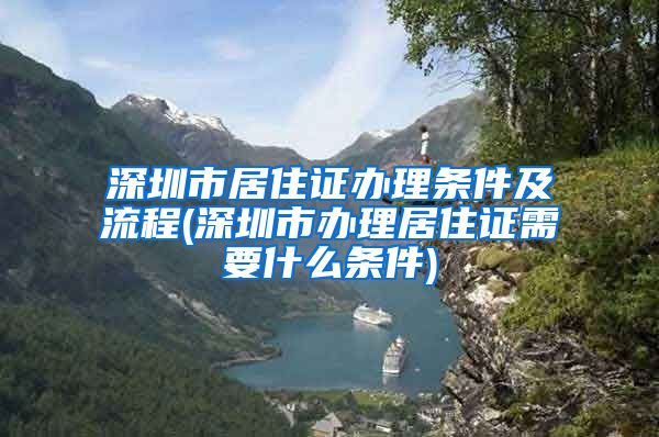 深圳市居住证办理条件及流程(深圳市办理居住证需要什么条件)