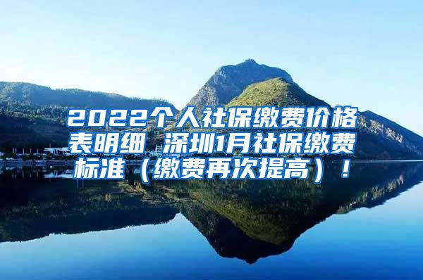 2022个人社保缴费价格表明细 深圳1月社保缴费标准（缴费再次提高）！