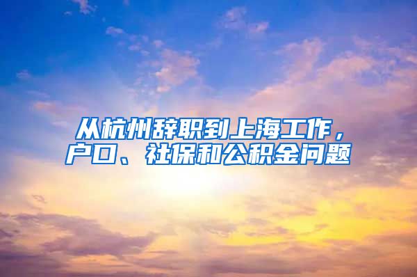 从杭州辞职到上海工作，户口、社保和公积金问题