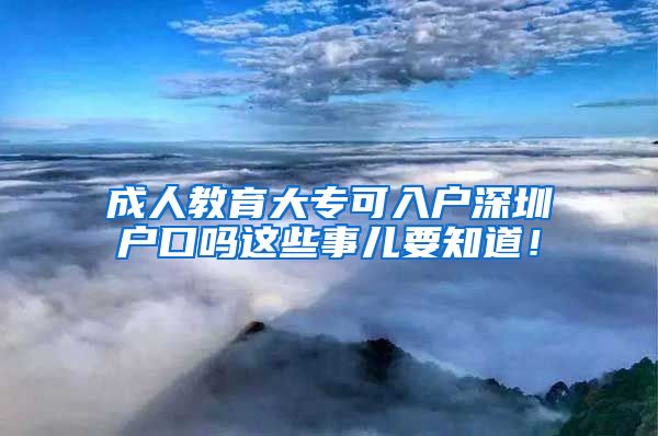 成人教育大专可入户深圳户口吗这些事儿要知道！