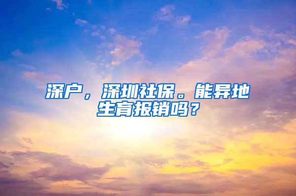 深户，深圳社保。能异地生育报销吗？