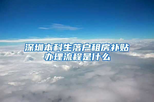 深圳本科生落户租房补贴办理流程是什么