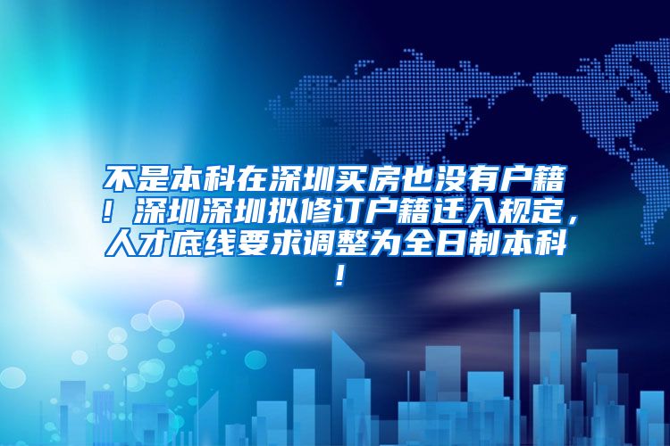 不是本科在深圳买房也没有户籍！深圳深圳拟修订户籍迁入规定，人才底线要求调整为全日制本科！