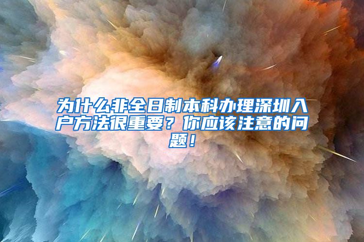 为什么非全日制本科办理深圳入户方法很重要？你应该注意的问题！