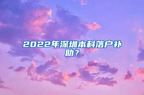 2022年深圳本科落户补助？