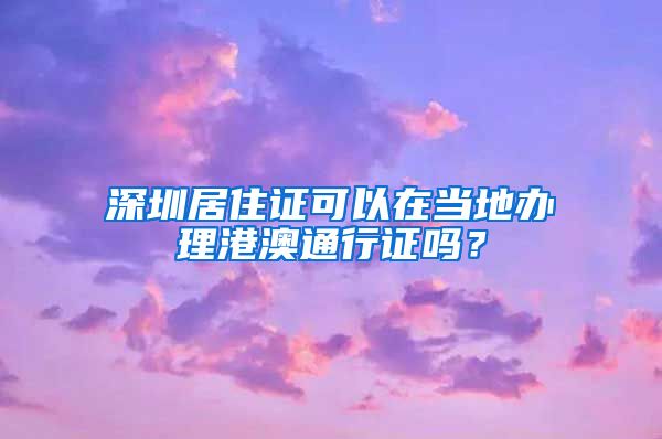 深圳居住证可以在当地办理港澳通行证吗？