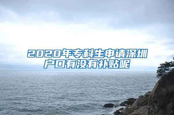 2020年专科生申请深圳户口有没有补贴呢