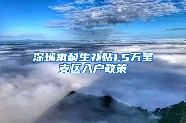 深圳本科生补贴1.5万宝安区入户政策