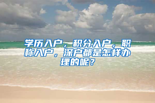 学历入户，积分入户，职称入户，深户都是怎样办理的呢？