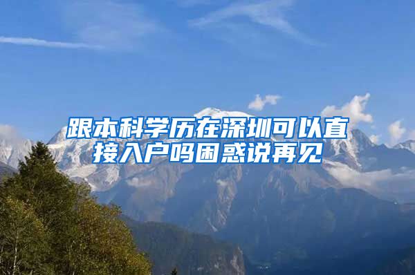 跟本科学历在深圳可以直接入户吗困惑说再见