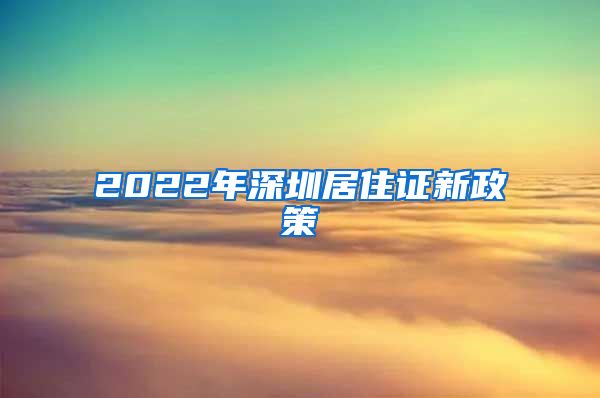 2022年深圳居住证新政策