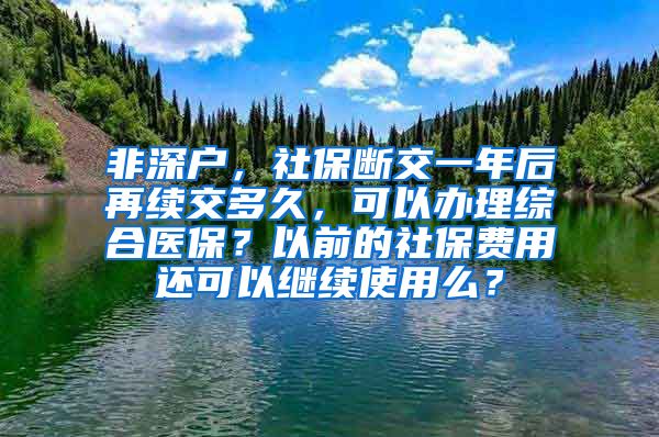 非深户，社保断交一年后再续交多久，可以办理综合医保？以前的社保费用还可以继续使用么？