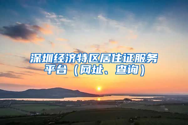 深圳经济特区居住证服务平台（网址、查询）