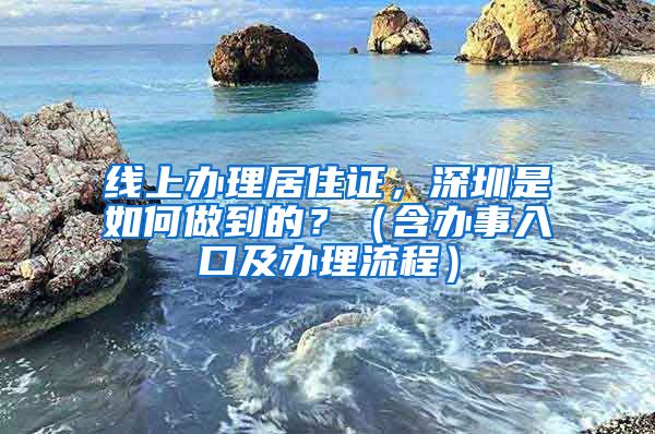 线上办理居住证，深圳是如何做到的？（含办事入口及办理流程）