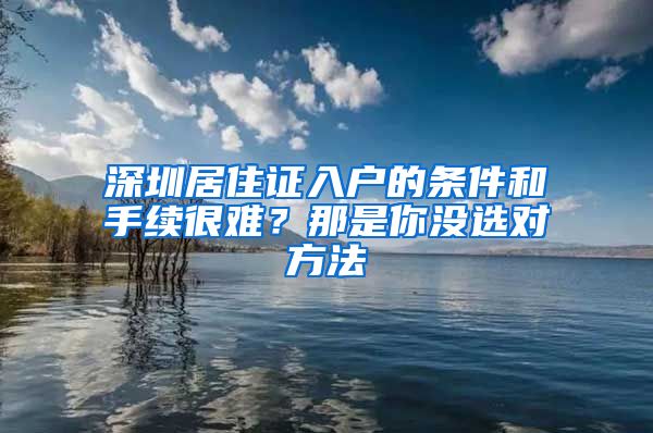 深圳居住证入户的条件和手续很难？那是你没选对方法