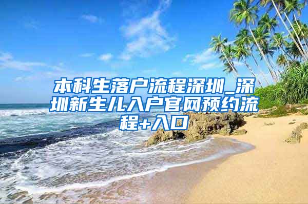 本科生落户流程深圳_深圳新生儿入户官网预约流程+入口