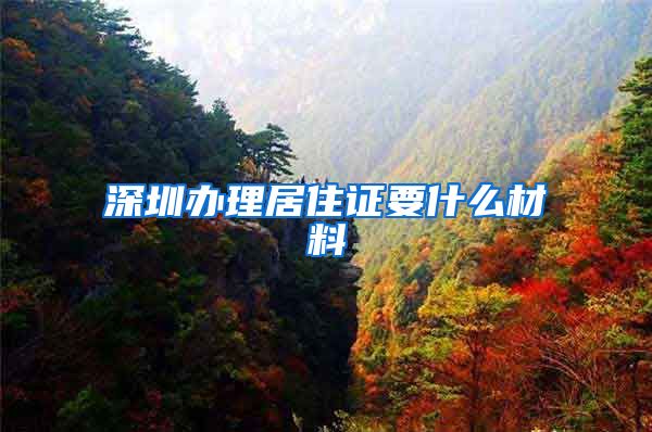 深圳办理居住证要什么材料