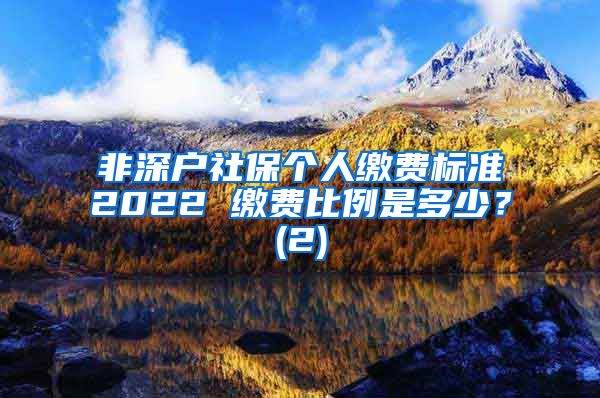 非深户社保个人缴费标准2022 缴费比例是多少？(2)