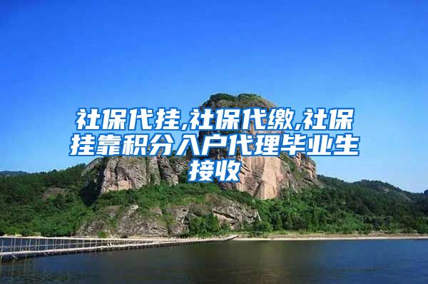 社保代挂,社保代缴,社保挂靠积分入户代理毕业生接收