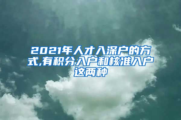 2021年人才入深户的方式,有积分入户和核准入户这两种