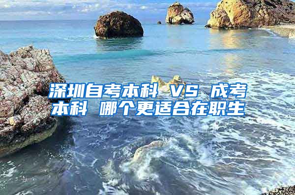 深圳自考本科 VS 成考本科 哪个更适合在职生