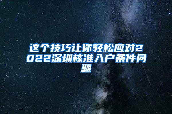 这个技巧让你轻松应对2022深圳核准入户条件问题