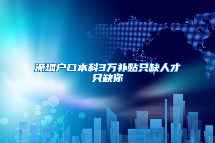 深圳户口本科3万补贴只缺人才只缺你