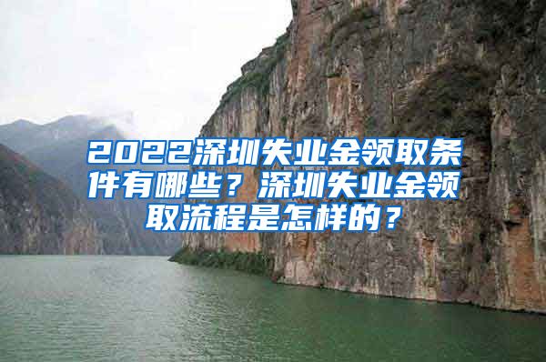 2022深圳失业金领取条件有哪些？深圳失业金领取流程是怎样的？