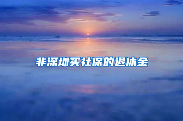 非深圳买社保的退休金