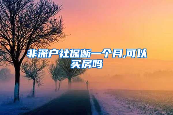 非深户社保断一个月,可以买房吗