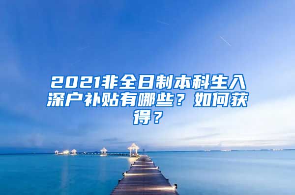 2021非全日制本科生入深户补贴有哪些？如何获得？