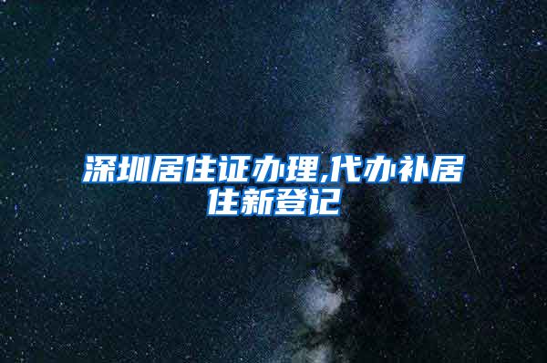 深圳居住证办理,代办补居住新登记