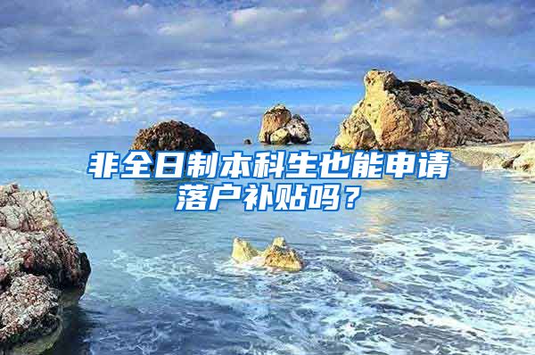 非全日制本科生也能申请落户补贴吗？